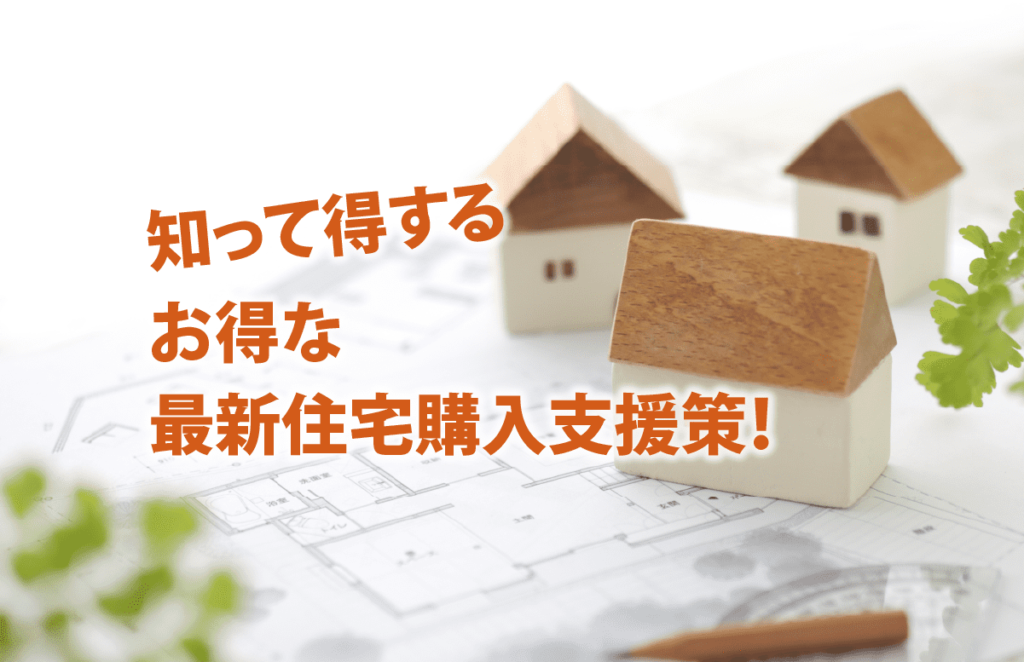 知って得する お得な最新住宅購入支援策!